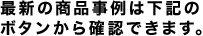 最新の商品事例は下記のボタンから確認できます。